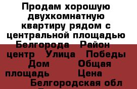 Продам хорошую двухкомнатную квартиру рядом с центральной площадью Белгорода › Район ­ центр › Улица ­ Победы › Дом ­ 76 › Общая площадь ­ 43 › Цена ­ 3 750 000 - Белгородская обл., Белгород г. Недвижимость » Квартиры продажа   . Белгородская обл.